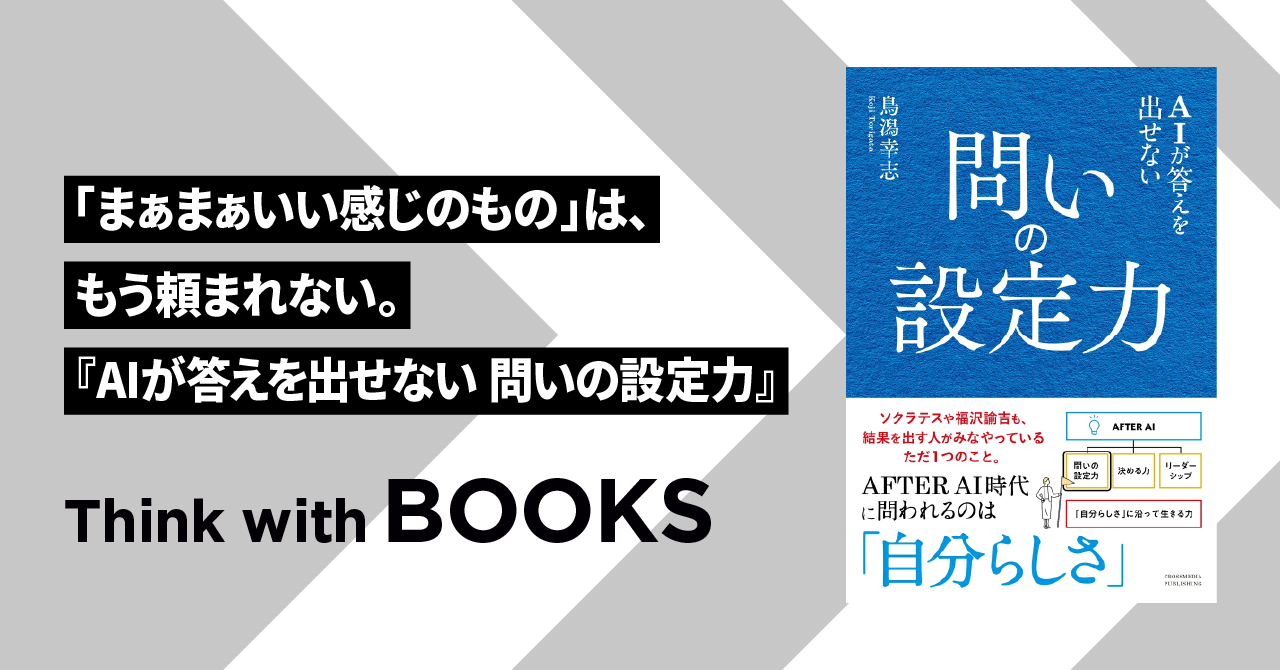 【Think with BOOKS #2】「まぁまぁいい感じのもの」は、もう頼まれない。『AIが答えを出せない 問いの設定力』