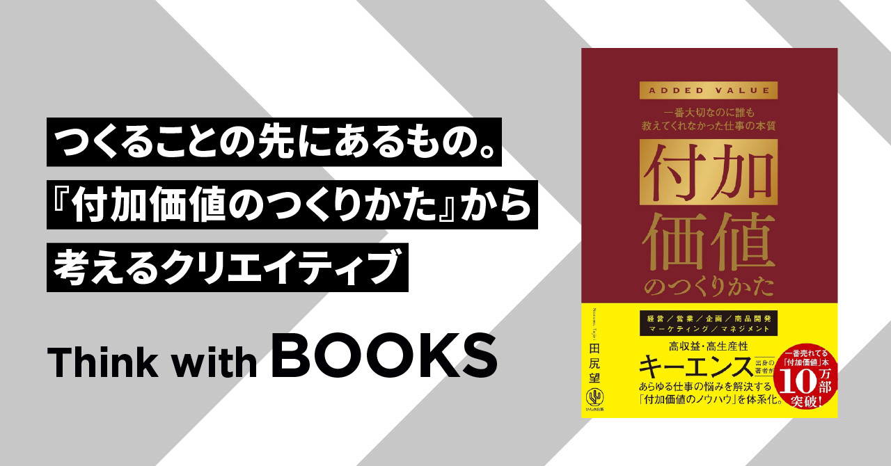 【Think with BOOKS #6】つくることの先にあるもの。『付加価値のつくりかた』から考えるクリエイティブ