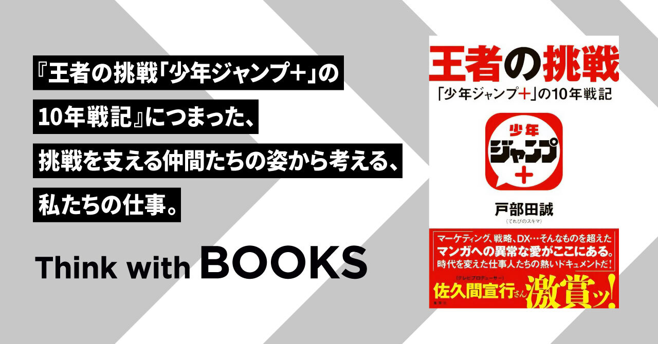 【Think with BOOKS #7】『王者の挑戦「少年ジャンプ＋」の10年戦記』につまった挑戦を支える仲間たちの姿から考える、私たちの仕事。