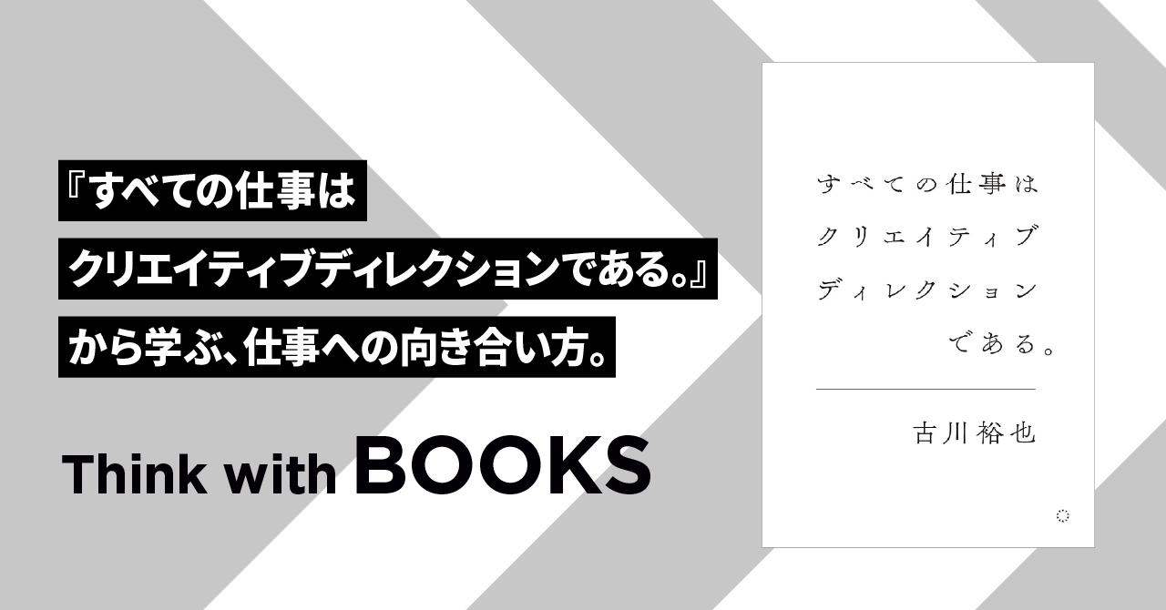 【Think with BOOKS #9】『すべての仕事はクリエイティブディレクションである。』から学ぶ、仕事への向き合い方。