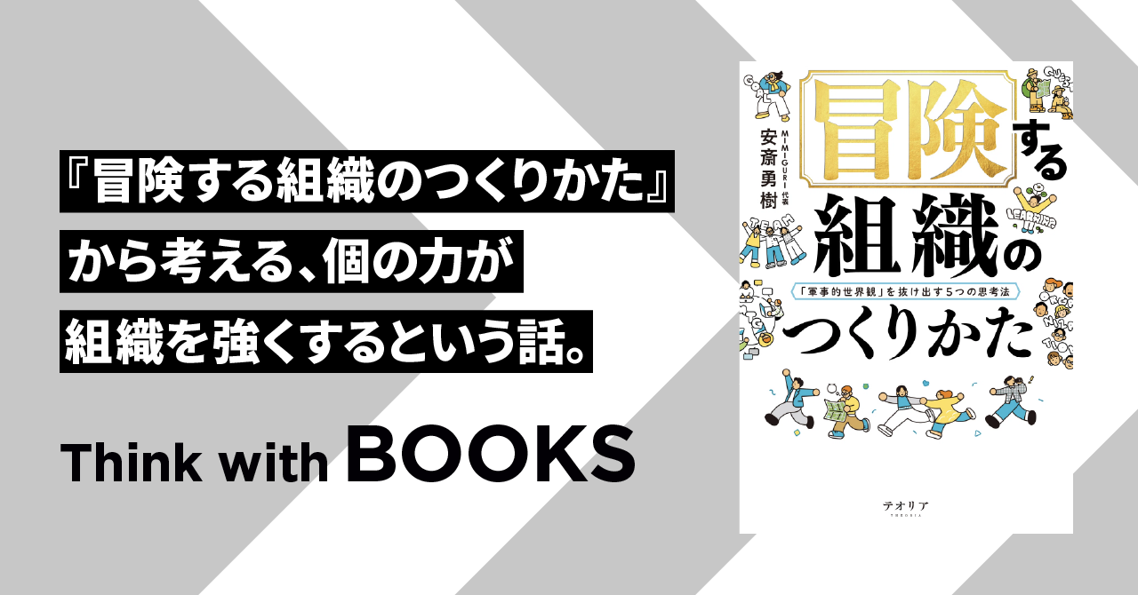 【Think with BOOKS #10】『冒険する組織のつくりかた』から考える、個の力が組織を強くするという話。